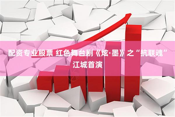 配资专业股票 红色舞台剧《炫·墨》之“抗联魂”江城首演