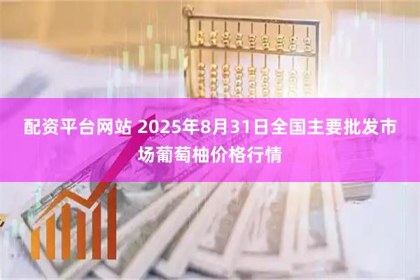 配资平台网站 2025年8月31日全国主要批发市场葡萄柚价格行情