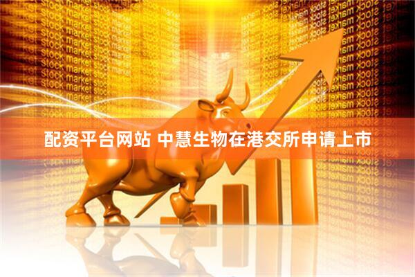 配资平台网站 中慧生物在港交所申请上市