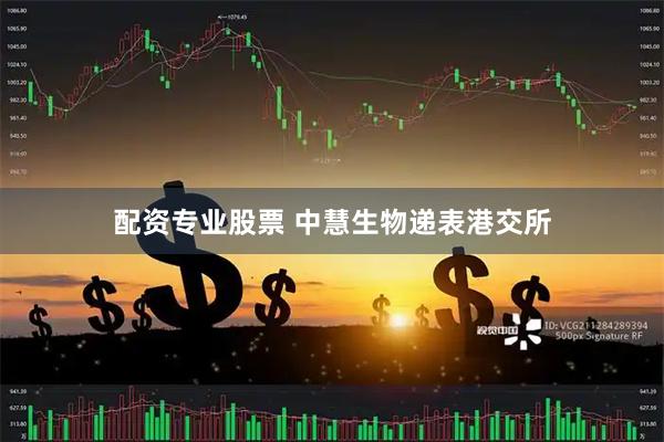配资专业股票 中慧生物递表港交所
