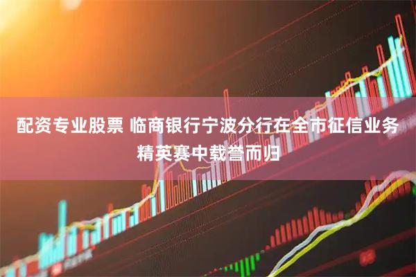 配资专业股票 临商银行宁波分行在全市征信业务精英赛中载誉而归