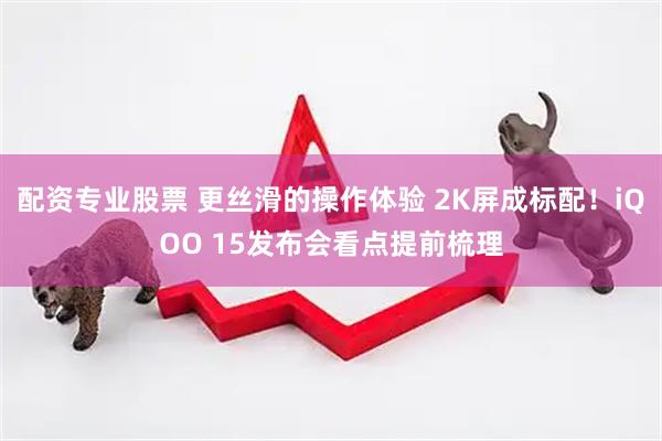 配资专业股票 更丝滑的操作体验 2K屏成标配！iQOO 15发布会看点提前梳理