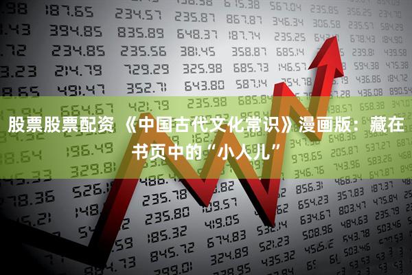 股票股票配资 《中国古代文化常识》漫画版：藏在书页中的“小人儿”