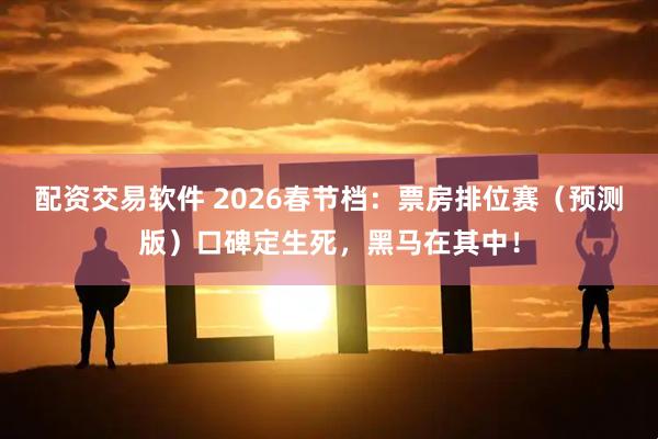 配资交易软件 2026春节档：票房排位赛（预测版）口碑定生死，黑马在其中！