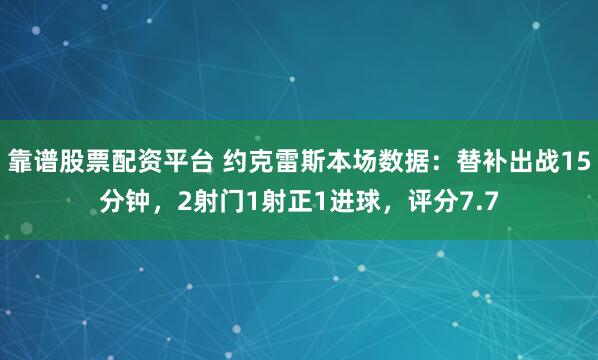 靠谱股票配资平台 约克雷斯本场数据：替补出战15分钟，2射门1射正1进球，评分7.7