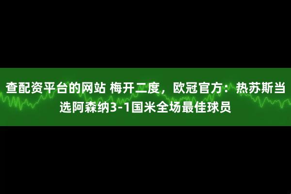 查配资平台的网站 梅开二度，欧冠官方：热苏斯当选阿森纳3-1国米全场最佳球员
