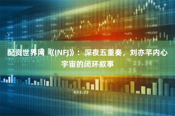 配资世界网 《INFJ》：深夜五重奏，刘亦芊内心宇宙的闭环叙事