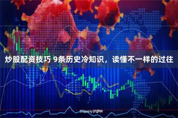 炒股配资技巧 9条历史冷知识，读懂不一样的过往