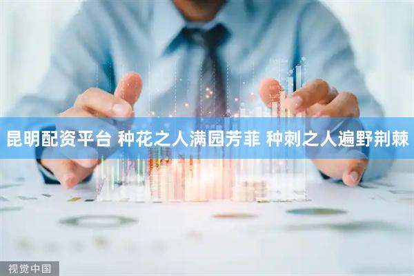 昆明配资平台 种花之人满园芳菲 种刺之人遍野荆棘