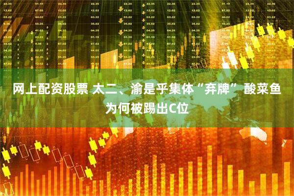 网上配资股票 太二、渝是乎集体“弃牌” 酸菜鱼为何被踢出C位