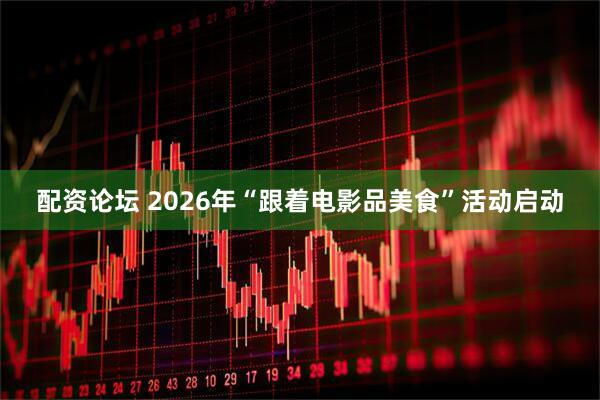 配资论坛 2026年“跟着电影品美食”活动启动