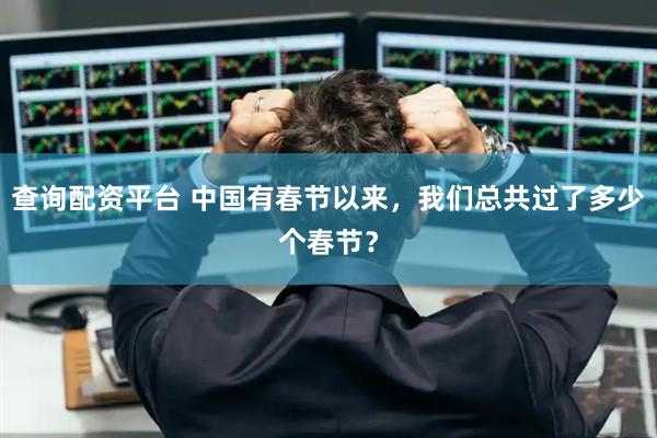查询配资平台 中国有春节以来，我们总共过了多少个春节？