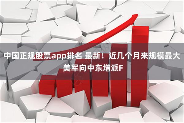 中国正规股票app排名 最新！近几个月来规模最大 美军向中东增派F