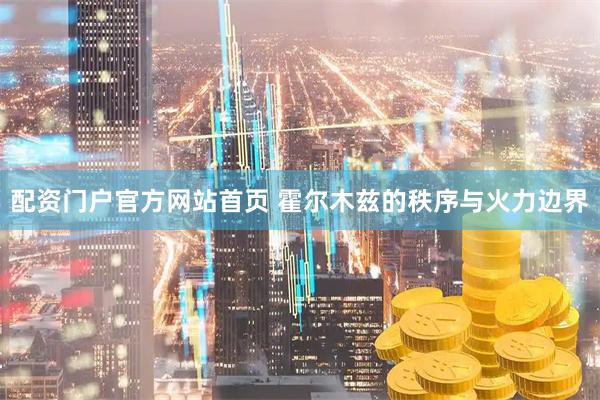 配资门户官方网站首页 霍尔木兹的秩序与火力边界