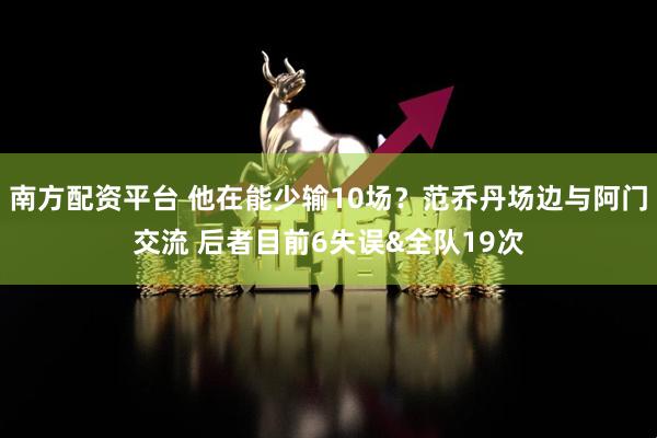 南方配资平台 他在能少输10场？范乔丹场边与阿门交流 后者目前6失误&全队19次