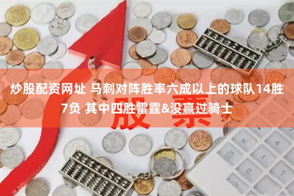 炒股配资网址 马刺对阵胜率六成以上的球队14胜7负 其中四胜雷霆&没赢过骑士