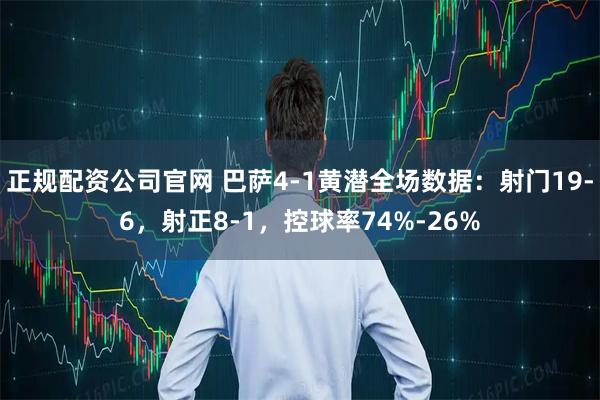 正规配资公司官网 巴萨4-1黄潜全场数据：射门19-6，射正8-1，控球率74%-26%