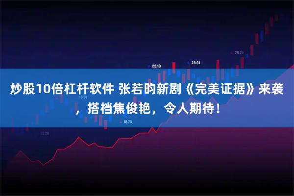 炒股10倍杠杆软件 张若昀新剧《完美证据》来袭，搭档焦俊艳，令人期待！