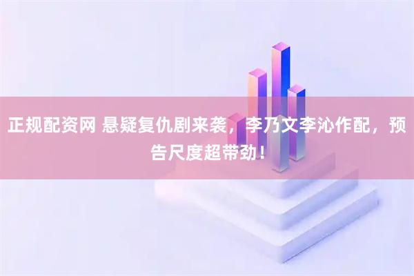 正规配资网 悬疑复仇剧来袭，李乃文李沁作配，预告尺度超带劲！