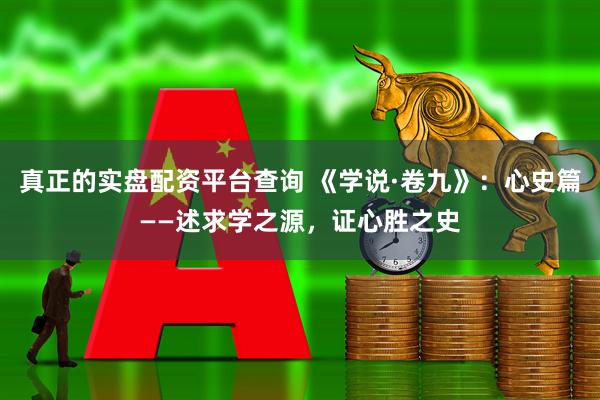 真正的实盘配资平台查询 《学说·卷九》：心史篇——述求学之源，证心胜之史