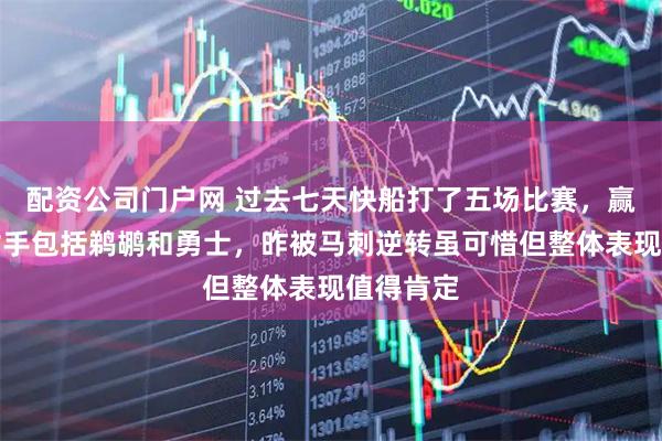 配资公司门户网 过去七天快船打了五场比赛，赢下四场对手包括鹈鹕和勇士，昨被马刺逆转虽可惜但整体表现值得肯定