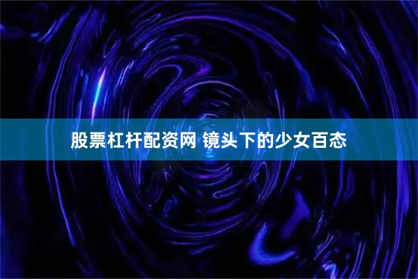 股票杠杆配资网 镜头下的少女百态