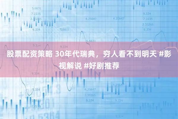股票配资策略 30年代瑞典，穷人看不到明天 #影视解说 #好剧推荐