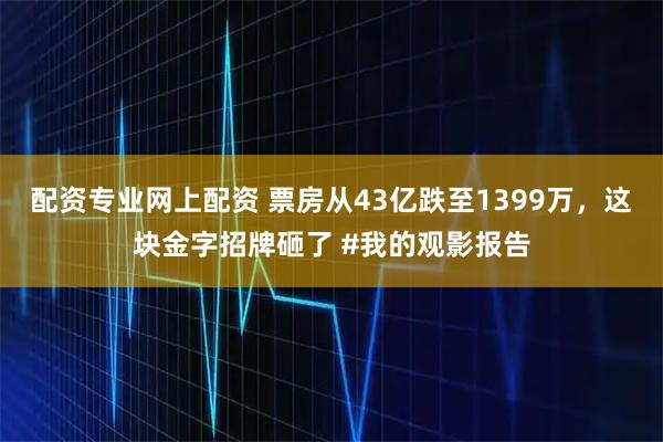 配资专业网上配资 票房从43亿跌至1399万，这块金字招牌砸了 #我的观影报告