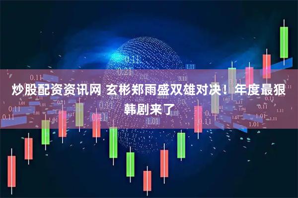 炒股配资资讯网 玄彬郑雨盛双雄对决！年度最狠韩剧来了