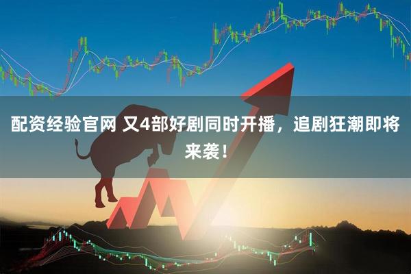 配资经验官网 又4部好剧同时开播，追剧狂潮即将来袭！
