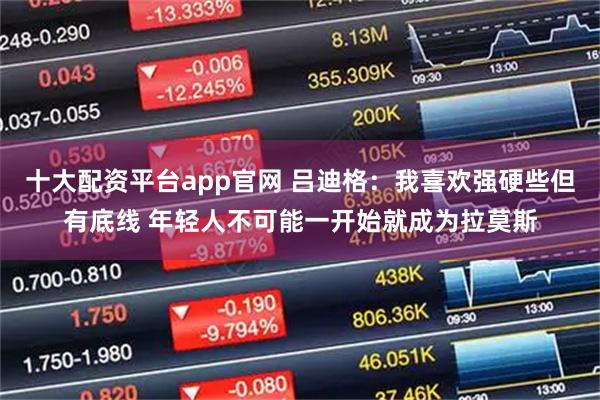 十大配资平台app官网 吕迪格：我喜欢强硬些但有底线 年轻人不可能一开始就成为拉莫斯