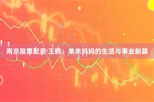 南京股票配资 王鸥：单亲妈妈的生活与事业新篇