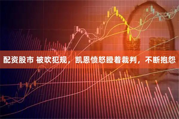 配资股市 被吹犯规，凯恩愤怒瞪着裁判，不断抱怨