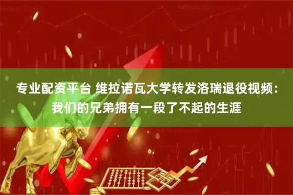 专业配资平台 维拉诺瓦大学转发洛瑞退役视频：我们的兄弟拥有一段了不起的生涯