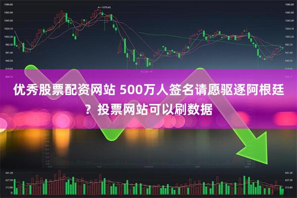 优秀股票配资网站 500万人签名请愿驱逐阿根廷？投票网站可以刷数据