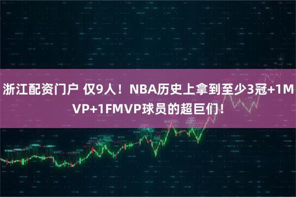 浙江配资门户 仅9人！NBA历史上拿到至少3冠+1MVP+1FMVP球员的超巨们！