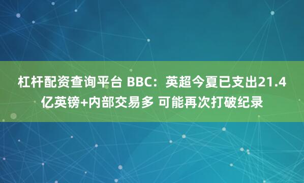 杠杆配资查询平台 BBC：英超今夏已支出21.4亿英镑+内部交易多 可能再次打破纪录