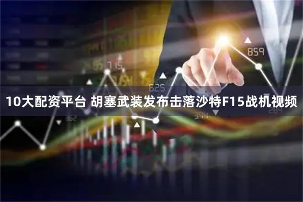 10大配资平台 胡塞武装发布击落沙特F15战机视频