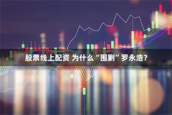 股票线上配资 为什么“围剿”罗永浩？